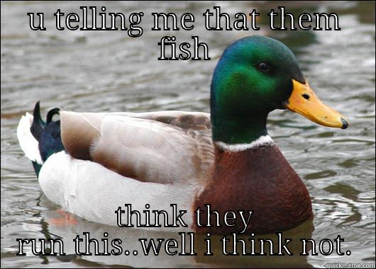 U TELLING ME THAT THEM FISH THINK THEY RUN THIS..WELL I THINK NOT. Actual Advice Mallard