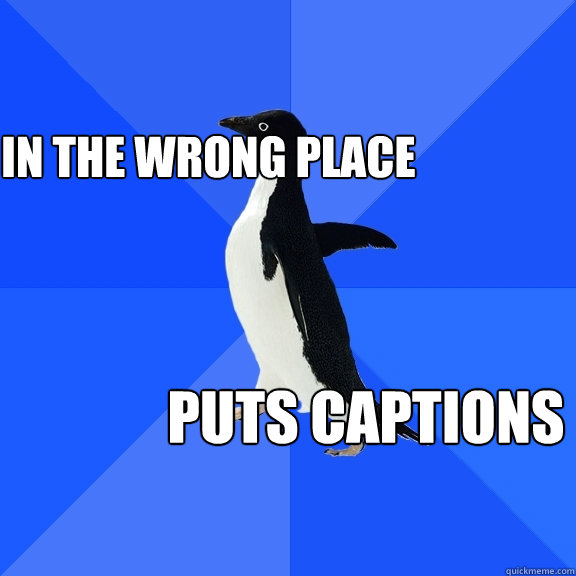 puts captions in the wrong place  Socially Awkward Penguin