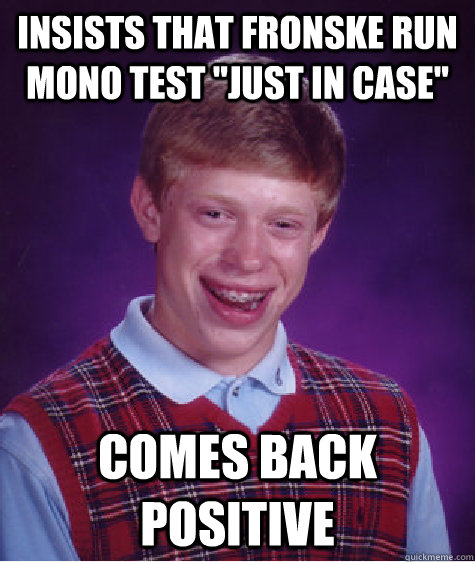 Insists that Fronske run Mono Test 
