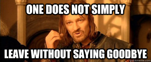 One does not simply leave without saying goodbye - One does not simply leave without saying goodbye  One Does Not Simply