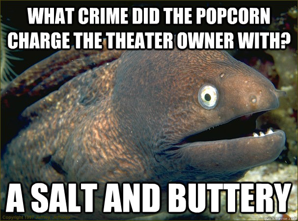 What crime did the popcorn charge the theater owner with? A salt and buttery  Bad Joke Eel