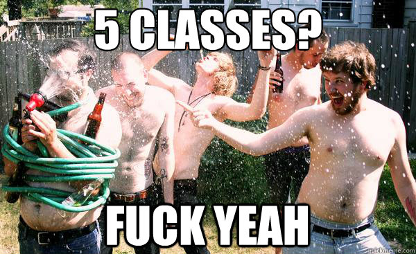 5 classes?
 fuck yeah  