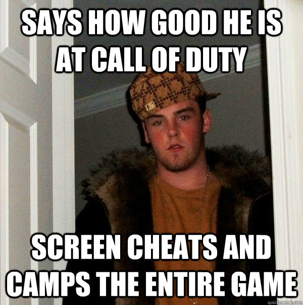 Says how good he is at Call of Duty Screen cheats and camps the entire game  Scumbag Steve