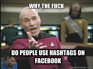 why the fuck do people use hashtags on facebook  Annoyed Picard