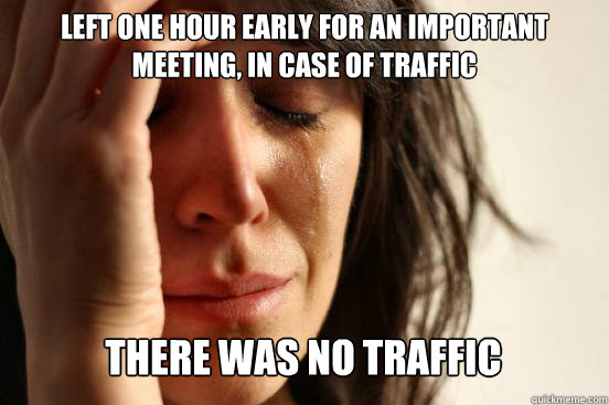 Left one hour early for an important meeting, in case of traffic
 There was no traffic Caption 3 goes here  First World Problems