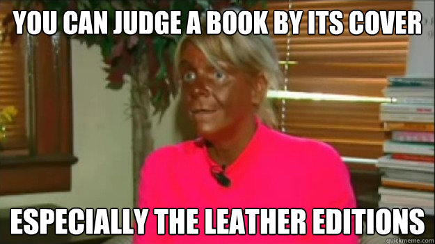 You Can judge a book by its cover especially the leather editions  Excessive Tanning Mom