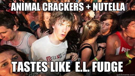 Animal crackers + Nutella tastes like  E.L. Fudge  Sudden Clarity Clarence