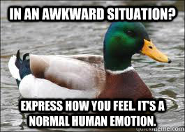 In an awkward situation? Express how you feel. It's a normal human emotion.   Good Advice Duck