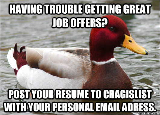Having trouble getting great job offers? Post your resume to Cragislist with your personal email adress.  Malicious Advice Mallard