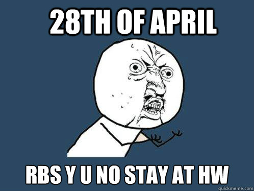 28th of april rbs y u no stay at hw  Y U No
