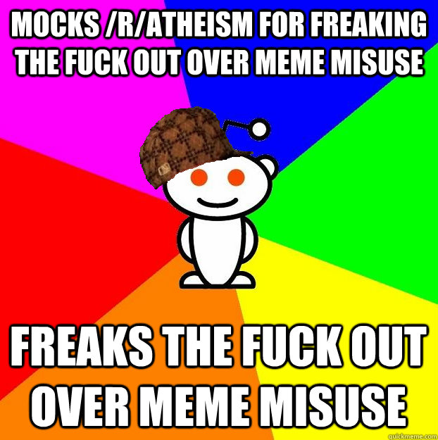 MOCKS /r/atheism for FREAKing THE FUCK OUT OVER MEME MISUSE  FREAKS THE FUCK OUT OVER MEME MISUSE   Scumbag Redditor