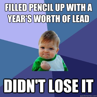 Filled pencil up with a year's worth of lead Didn't lose it   Success Kid