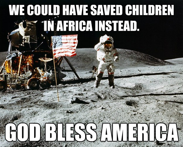 We could have saved Children in Africa instead. God bless america  Unimpressed Astronaut