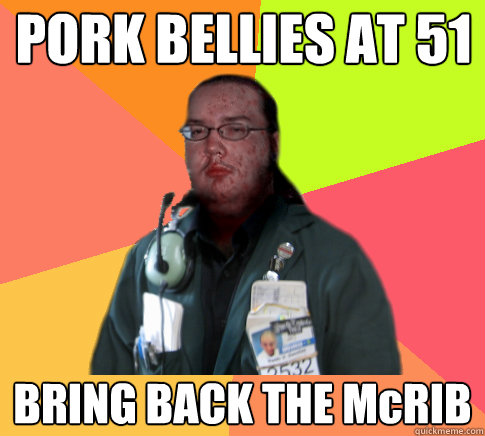 PORK BELLIES AT 51 BRING BACK THE McRIB - PORK BELLIES AT 51 BRING BACK THE McRIB  Butthurt Clerk