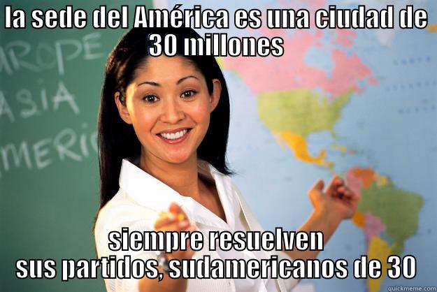 LA SEDE DEL AMÉRICA ES UNA CIUDAD DE 30 MILLONES SIEMPRE RESUELVEN SUS PARTIDOS, SUDAMERICANOS DE 30 Unhelpful High School Teacher