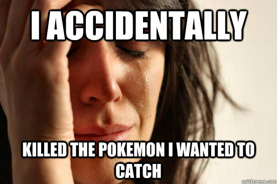 I accidentally killed the pokemon i wanted to catch  Atheist First World Problems