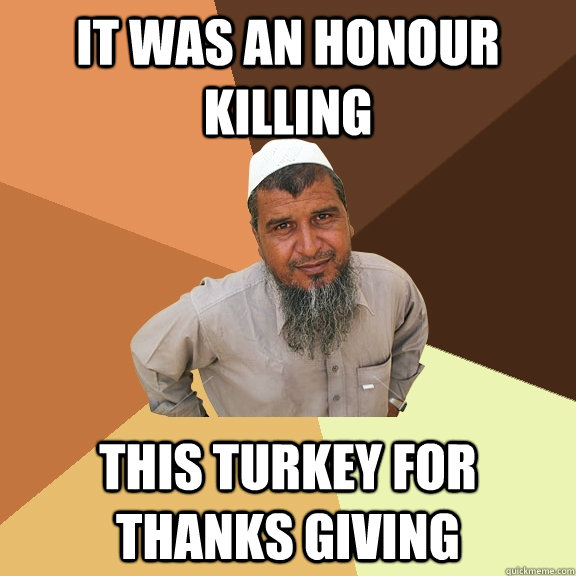 it was an honour killing this turkey for thanks Giving  Ordinary Muslim Man