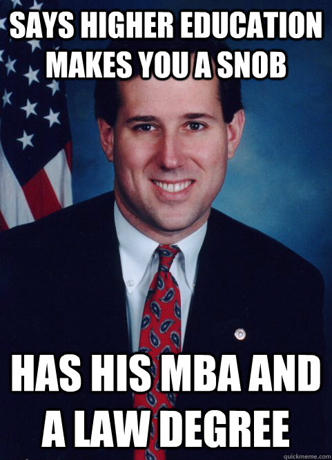 SAYS HIGHER EDUCATION MAKES YOU A SNOB HAS HIS MBA AND A LAW DEGREE  Scumbag Santorum