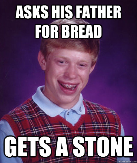 Asks his father for bread gets a stone   Bad Luck Brian