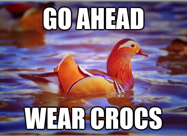 Go ahead Wear crocs  