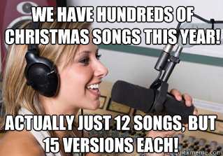 blah blah ha ha hahaha haha ha ha haha hahahaha haha ha We have hundreds of Christmas songs this year! Actually just 12 songs, but 15 versions each!  scumbag radio dj