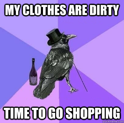 my clothes are dirty time to go shopping  Rich Raven