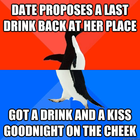 Date proposes a last drink back at her place Got a drink and a kiss goodnight on the cheek - Date proposes a last drink back at her place Got a drink and a kiss goodnight on the cheek  Socially Awesome Awkward Penguin