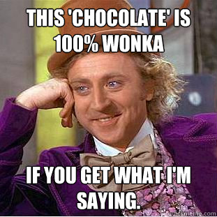 This 'chocolate' is 100% wonka If you get what I'm Saying.  Creepy Wonka