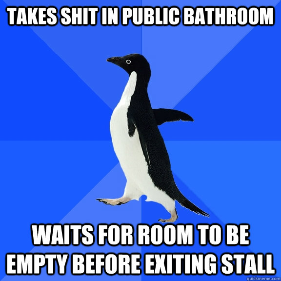 takes shit in public bathroom Waits for room to be empty before exiting stall  Socially Awkward Penguin