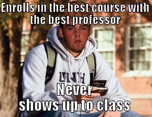 ENROLLS IN THE BEST COURSE WITH THE BEST PROFESSOR NEVER SHOWS UP TO CLASS Scumbag College Freshman