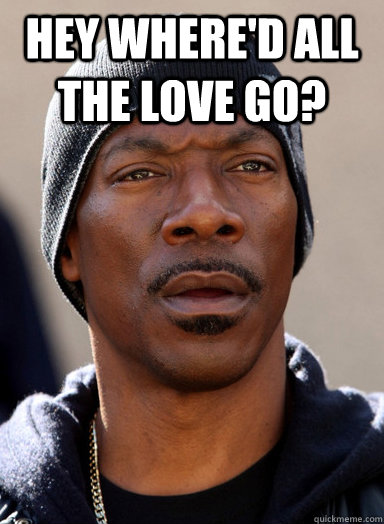 Hey where'd all the love go?  - Hey where'd all the love go?   Confused Eddie Murphy