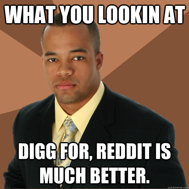 What you lookin at digg for, reddit is much better.  Successful Black Man
