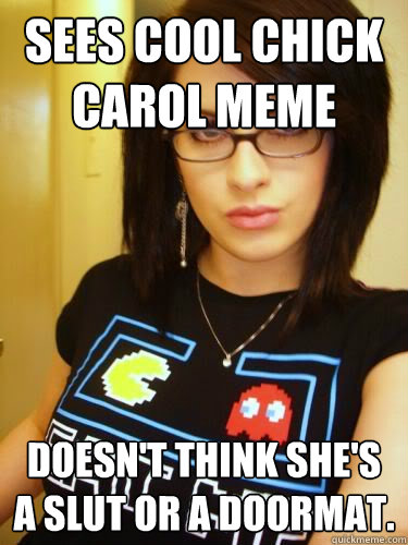 Sees Cool CHick Carol Meme Doesn't think she's a slut or a doormat. - Sees Cool CHick Carol Meme Doesn't think she's a slut or a doormat.  Cool Chick Carol
