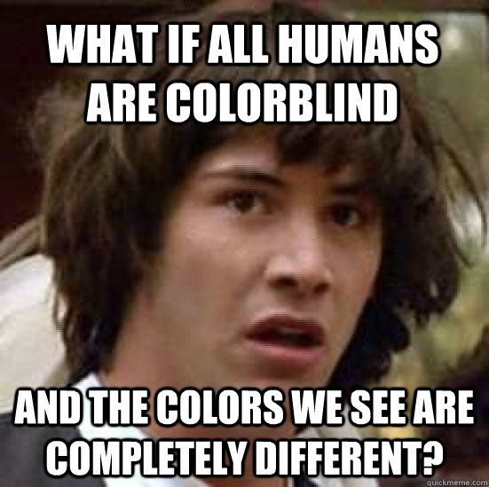 what if all humans are colorblind and the colors we see are completely different?  conspiracy keanu