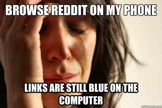 Browse Reddit on my phone Links are still blue on the Computer  First World Problems