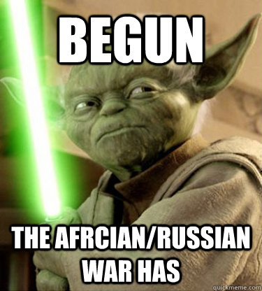 begun the Afrcian/Russian war has  Yoda
