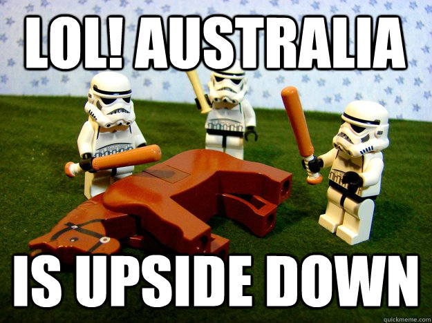 Lol! Australia is upside down  Beating Dead Horse Stormtroopers