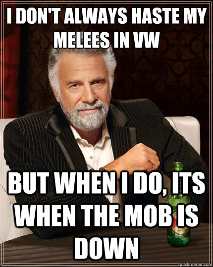 I don't always haste my melees in VW But when i do, its when the mob is down - I don't always haste my melees in VW But when i do, its when the mob is down  The Most Interesting Man In The World