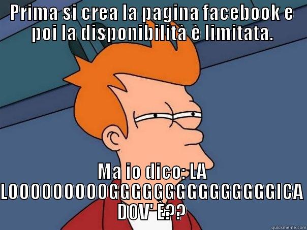 PRIMA SI CREA LA PAGINA FACEBOOK E POI LA DISPONIBILITÀ È LIMITATA. MA IO DICO: LA LOOOOOOOOOGGGGGGGGGGGGGGGICA DOV' È?? Futurama Fry