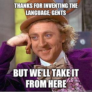 Thanks for inventing the language, gents But we'll take it from here - Thanks for inventing the language, gents But we'll take it from here  Condescending Wonka