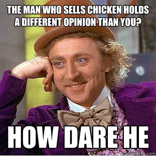The man who sells chicken holds a different opinion than you? how dare he  Condescending Wonka
