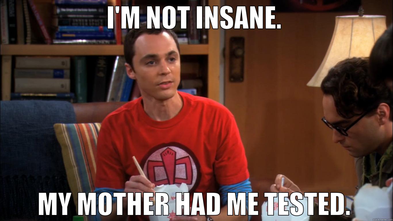 I'M NOT INSANE - I'M NOT INSANE. MY MOTHER HAD ME TESTED. Misc