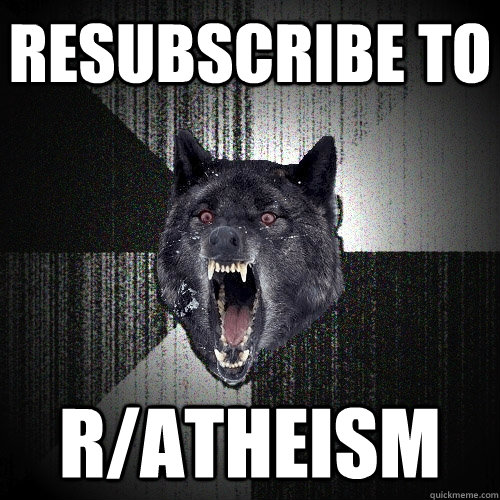 resubscribe to r/atheism   Insanity Wolf