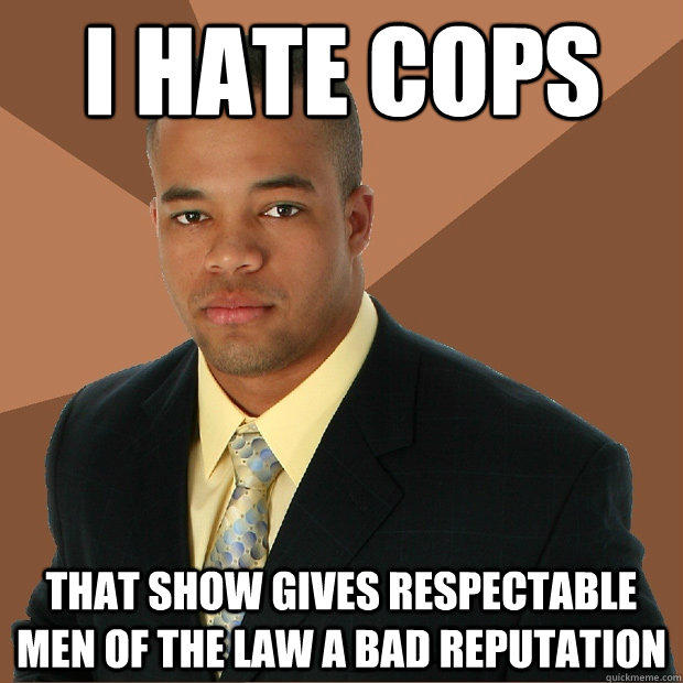 i hate cops that show gives respectable men of the law a bad reputation - i hate cops that show gives respectable men of the law a bad reputation  Successful Black Man