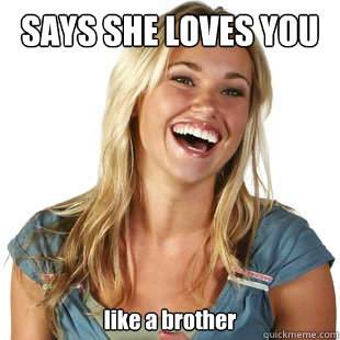 SAYS SHE LOVES YOU like a brother  Friendzone Fiona