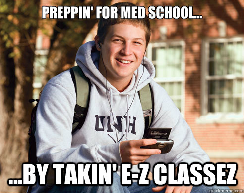 preppin' for med school... ...by takin' e-z classez  College Freshman