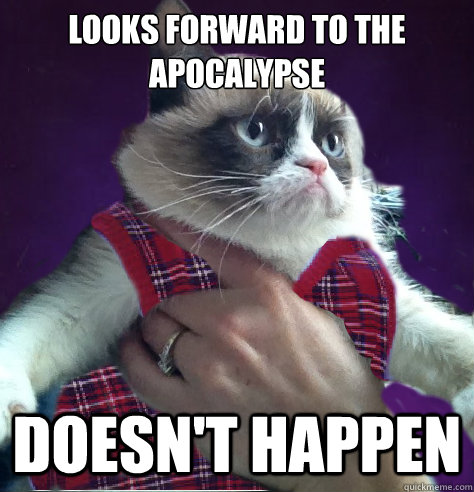 looks forward to the apocalypse doesn't happen - looks forward to the apocalypse doesn't happen  bad luck tard