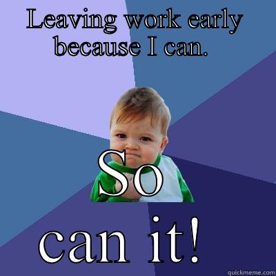 LEAVING WORK EARLY BECAUSE I CAN.  SO CAN IT!  Success Kid