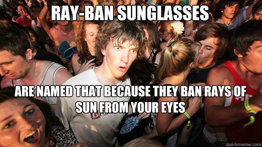 Ray-ban sunglasses are named that because they ban rays of sun from your eyes  Sudden Clarity Clarence
