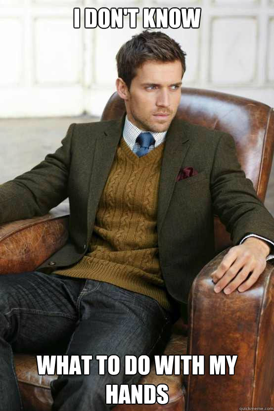 I don't know what to do with my hands  First World Problems Stylish Man
